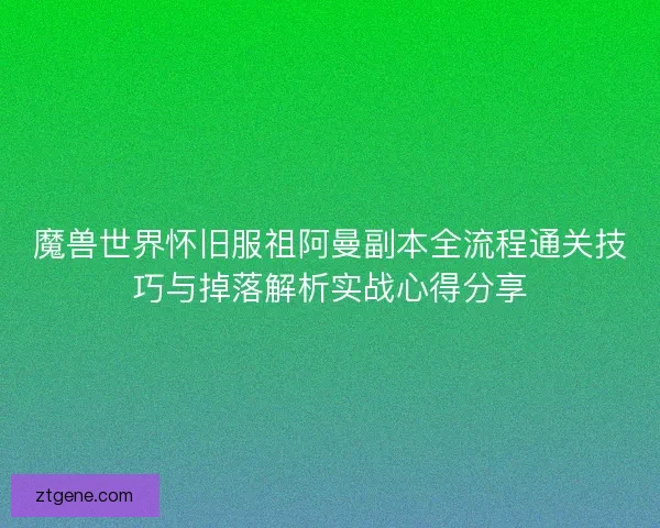 魔兽世界怀旧服祖阿曼副本全流程通关技巧与掉落解析实战心得分享